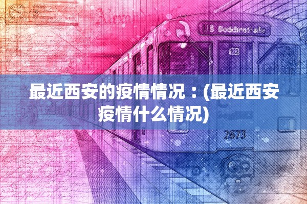 最近西安的疫情情况︰(最近西安疫情什么情况)