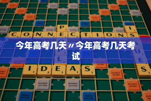 今年高考几天〃今年高考几天考试 今年高考几天〃今年高考几天考试