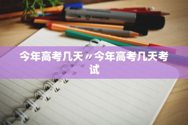 今年高考几天〃今年高考几天考试 今年高考几天〃今年高考几天考试