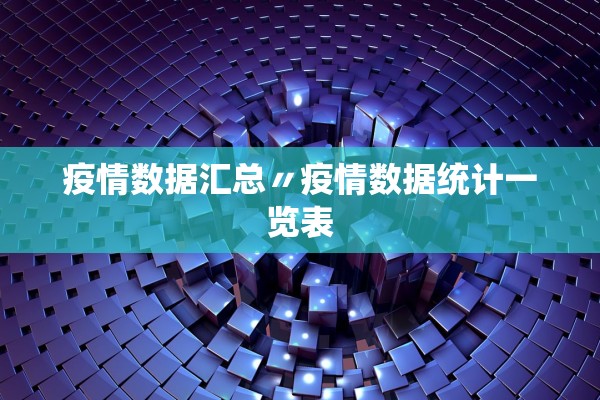 疫情数据汇总〃疫情数据统计一览表