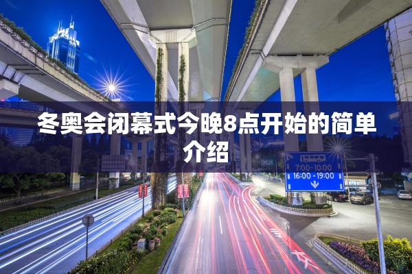 冬奥会闭幕式今晚8点开始的简单介绍