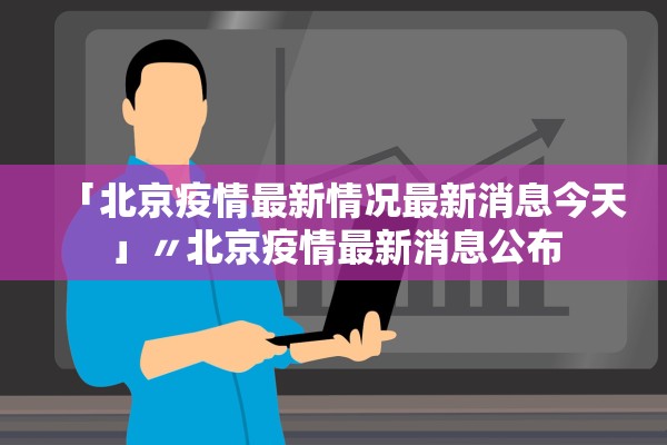 「北京疫情最新情况最新消息今天」〃北京疫情最新消息公布 「北京疫情最新情况最新消息今天」〃北京疫情最新消息公布