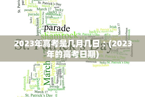2023年高考是几月几日︰(2023年的高考日期) 2023年高考是几月几日︰(2023年的高考日期)