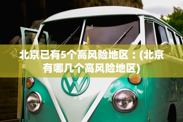 北京已有5个高风险地区︰(北京有哪几个高风险地区)