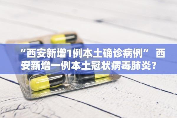 “西安新增1例本土确诊病例” 西安新增一例本土冠状病毒肺炎？
