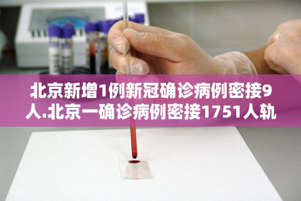 北京新增1例新冠确诊病例密接9人.北京一确诊病例密接1751人轨迹 北京新增1例新冠确诊病例密接9人.北京一确诊病例密接1751人轨迹