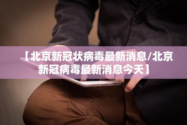 【北京新冠状病毒最新消息/北京新冠病毒最新消息今天】