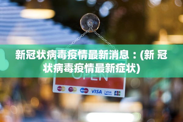 新冠状病毒疫情最新消息︰(新 冠状病毒疫情最新症状)
