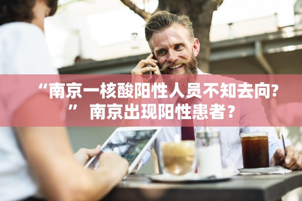 “南京一核酸阳性人员不知去向?” 南京出现阳性患者？