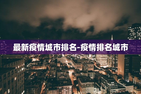 最新疫情城市排名-疫情排名城市