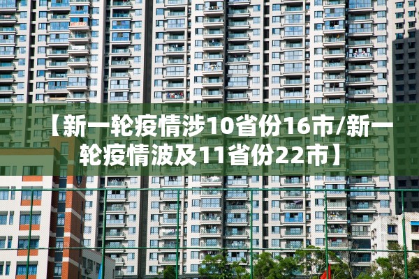 【新一轮疫情涉10省份16市/新一轮疫情波及11省份22市】