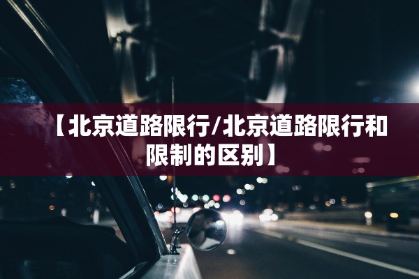【北京道路限行/北京道路限行和限制的区别】