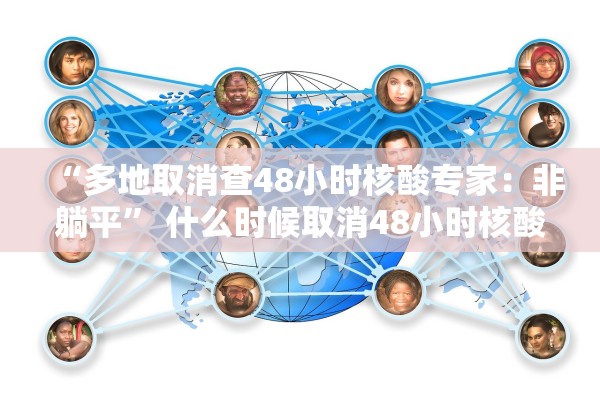 “多地取消查48小时核酸专家：非躺平” 什么时候取消48小时核酸检测证明？