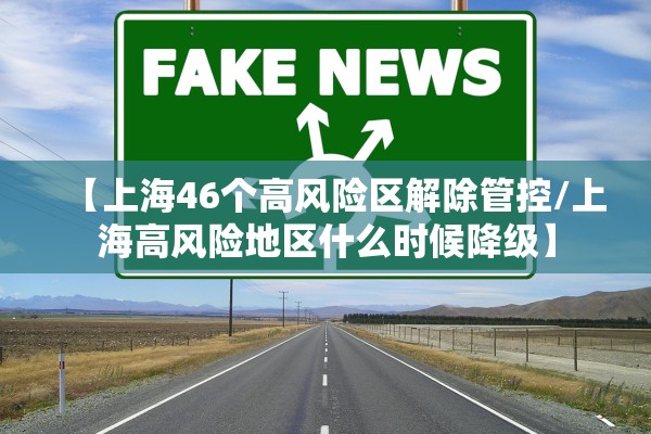 【上海46个高风险区解除管控/上海高风险地区什么时候降级】