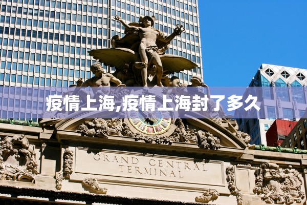 疫情上海,疫情上海封了多久 疫情上海,疫情上海封了多久