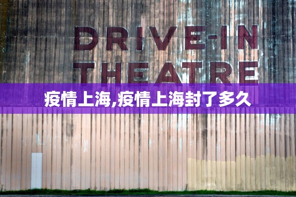 疫情上海,疫情上海封了多久 疫情上海,疫情上海封了多久