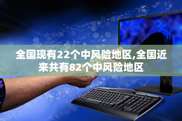 全国现有22个中风险地区,全国近来共有82个中风险地区