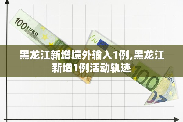 黑龙江新增境外输入1例,黑龙江新增1例活动轨迹