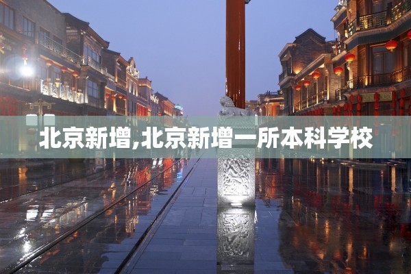 北京新增,北京新增一所本科学校 北京新增,北京新增一所本科学校