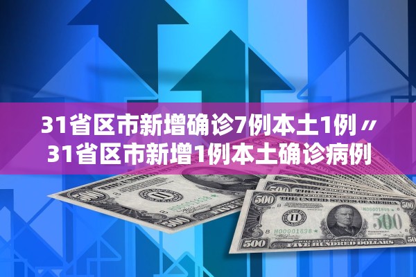 31省区市新增确诊7例本土1例〃31省区市新增1例本土确诊病例