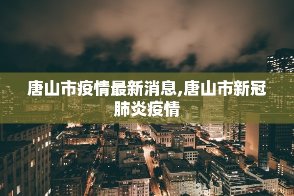 唐山市疫情最新消息,唐山市新冠肺炎疫情