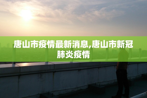 唐山市疫情最新消息,唐山市新冠肺炎疫情