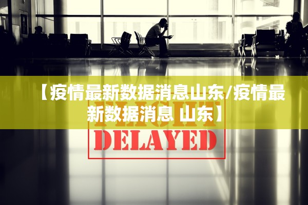 【疫情最新数据消息山东/疫情最新数据消息 山东】 【疫情最新数据消息山东/疫情最新数据消息 山东】