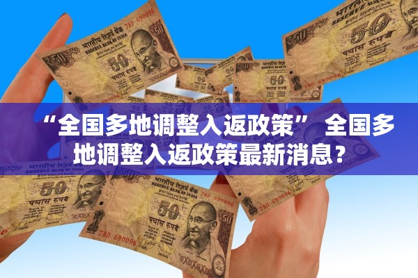 “全国多地调整入返政策	” 全国多地调整入返政策最新消息？