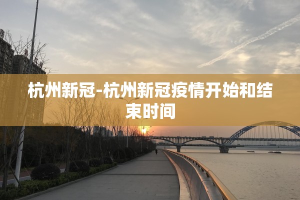 杭州新冠-杭州新冠疫情开始和结束时间 杭州新冠-杭州新冠疫情开始和结束时间
