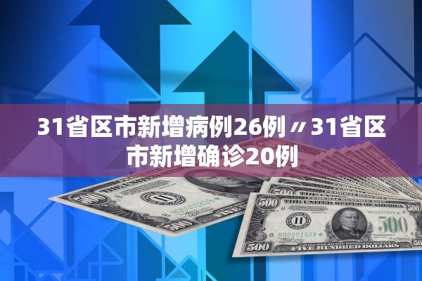 31省区市新增病例26例〃31省区市新增确诊20例 31省区市新增病例26例〃31省区市新增确诊20例
