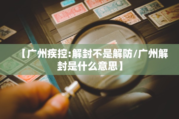 【广州疾控:解封不是解防/广州解封是什么意思】 【广州疾控:解封不是解防/广州解封是什么意思】