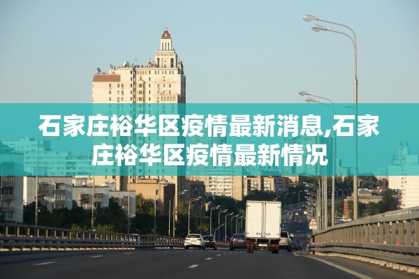 石家庄裕华区疫情最新消息,石家庄裕华区疫情最新情况