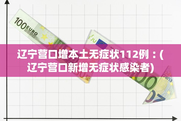 辽宁营口增本土无症状112例︰(辽宁营口新增无症状感染者)