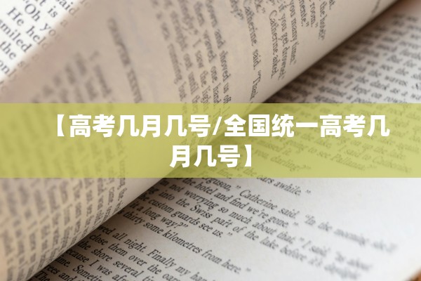 【高考几月几号/全国统一高考几月几号】