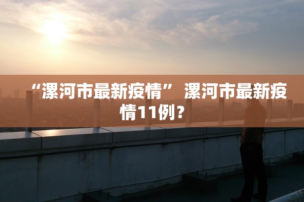 “漯河市最新疫情” 漯河市最新疫情11例？