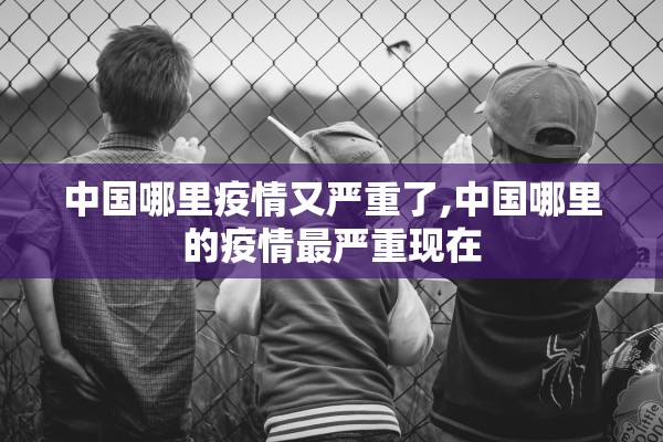 中国哪里疫情又严重了,中国哪里的疫情最严重现在