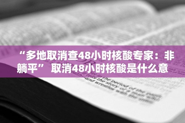 “多地取消查48小时核酸专家：非躺平” 取消48小时核酸是什么意思？
