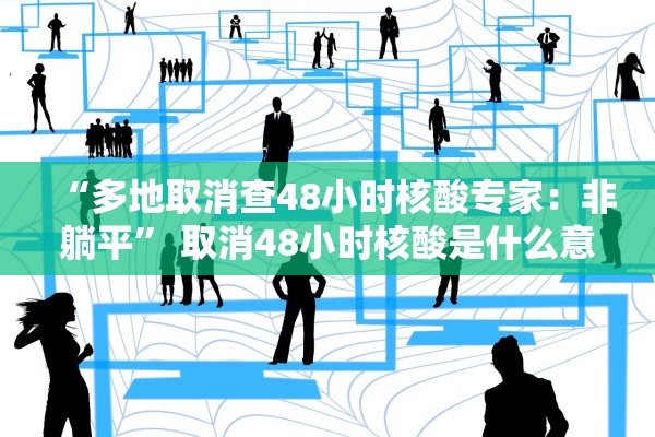 “多地取消查48小时核酸专家：非躺平” 取消48小时核酸是什么意思？