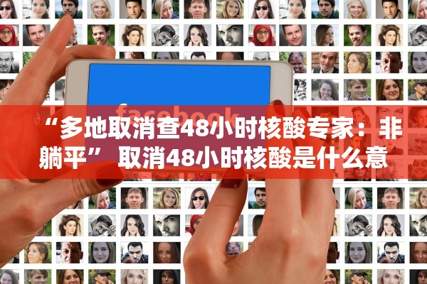 “多地取消查48小时核酸专家：非躺平	” 取消48小时核酸是什么意思？