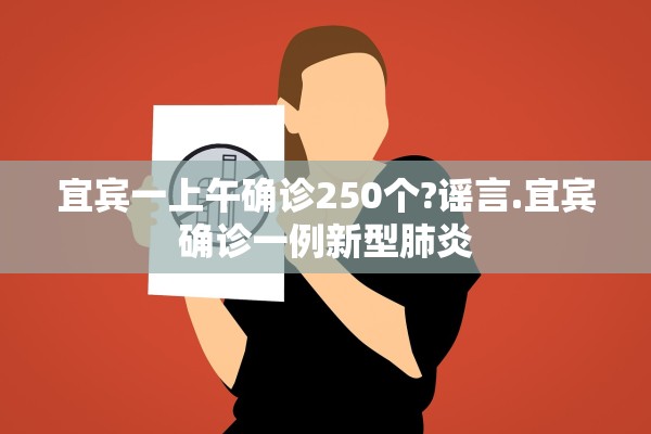 宜宾一上午确诊250个?谣言.宜宾确诊一例新型肺炎