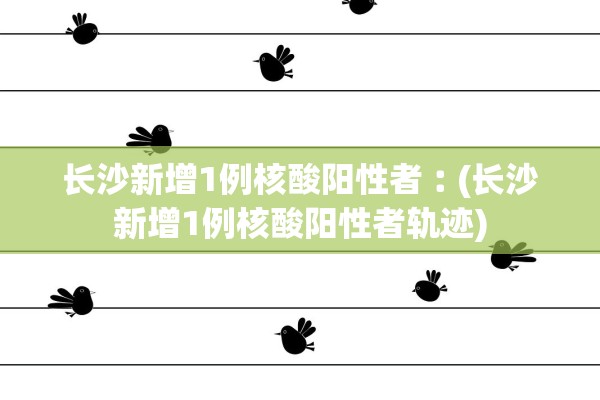 长沙新增1例核酸阳性者︰(长沙新增1例核酸阳性者轨迹)