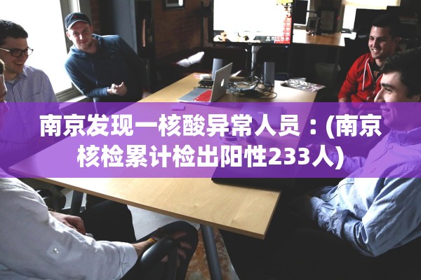 南京发现一核酸异常人员︰(南京核检累计检出阳性233人)