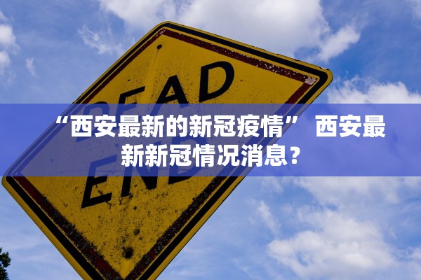“西安最新的新冠疫情	” 西安最新新冠情况消息？