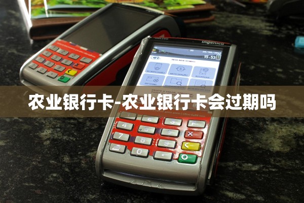 农业银行卡-农业银行卡会过期吗