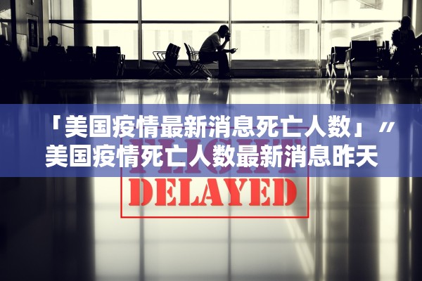 「美国疫情最新消息死亡人数」〃美国疫情死亡人数最新消息昨天