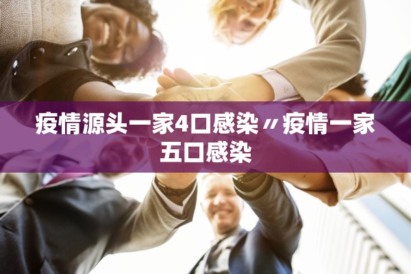 疫情源头一家4口感染〃疫情一家五口感染