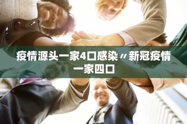 疫情源头一家4口感染〃新冠疫情一家四口 疫情源头一家4口感染〃新冠疫情一家四口
