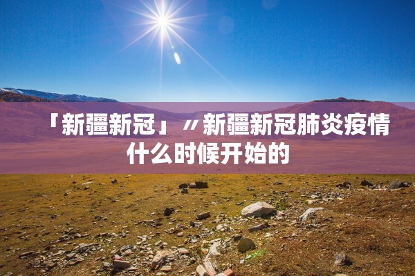 「新疆新冠」〃新疆新冠肺炎疫情什么时候开始的