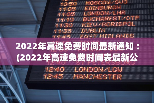 2022年高速免费时间最新通知︰(2022年高速免费时间表最新公布日)