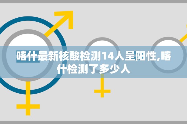 喀什最新核酸检测14人呈阳性,喀什检测了多少人 喀什最新核酸检测14人呈阳性,喀什检测了多少人